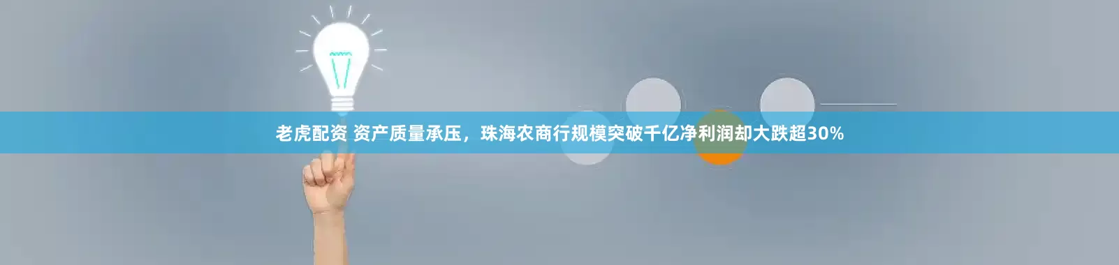 老虎配资 资产质量承压，珠海农商行规模突破千亿净利润却大跌超30%