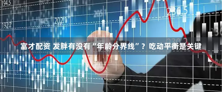富才配资 发胖有没有“年龄分界线”？吃动平衡是关键