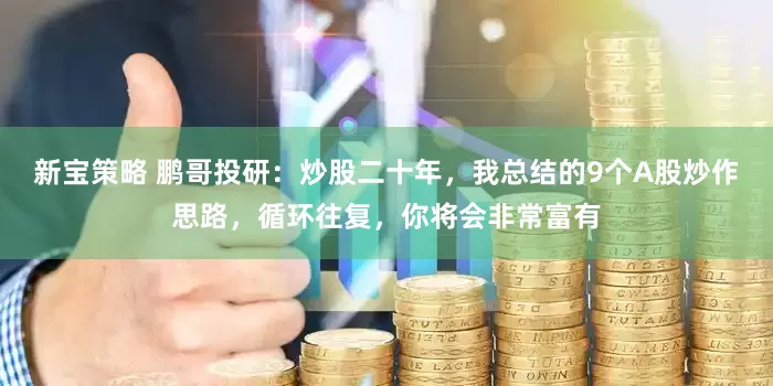 新宝策略 鹏哥投研:炒股二十年,我总结的9个A股炒作思路,循环往复,你将会非常富有