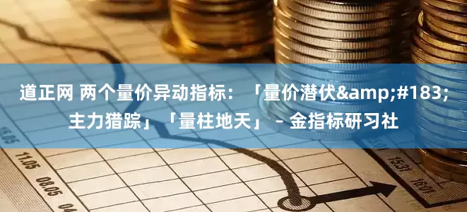 道正网 两个量价异动指标：「量价潜伏&#183;主力猎踪」「量柱地天」 – 金指标研习社