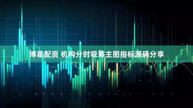 博星配资 机构分时吸筹主图指标源码分享