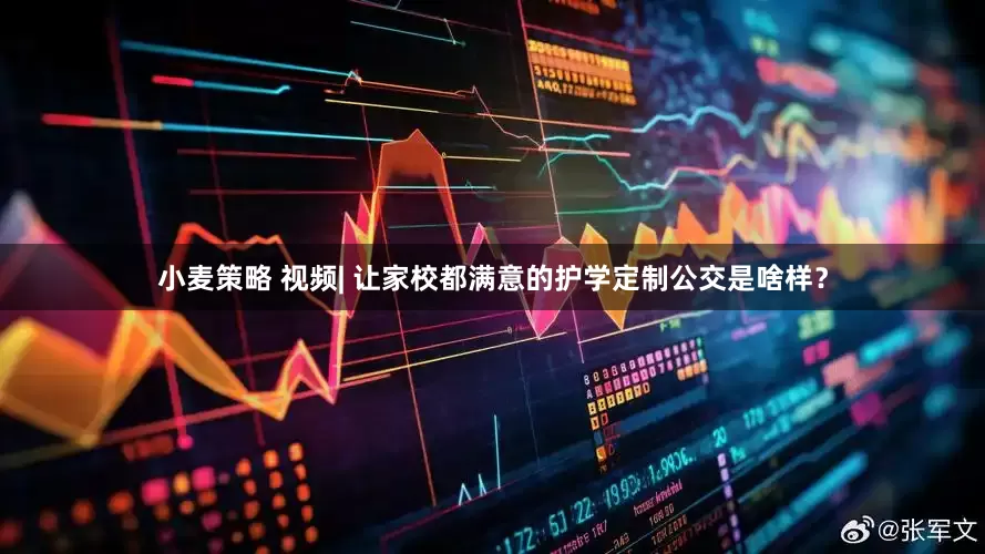 小麦策略 视频| 让家校都满意的护学定制公交是啥样？