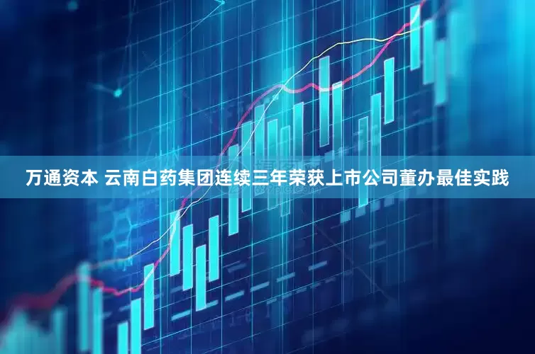 万通资本 云南白药集团连续三年荣获上市公司董办最佳实践
