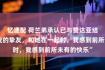 忆速配 荷兰弟承认已与赞达亚结婚：“她是我的挚友，和她在一起时，我感到前所未有的快乐”